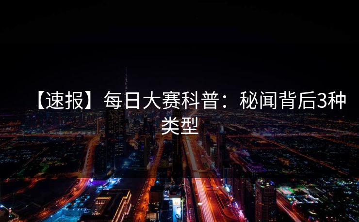 【速报】每日大赛科普:秘闻背后3种类型 【速报】每日大赛科普:秘闻背后3种类型