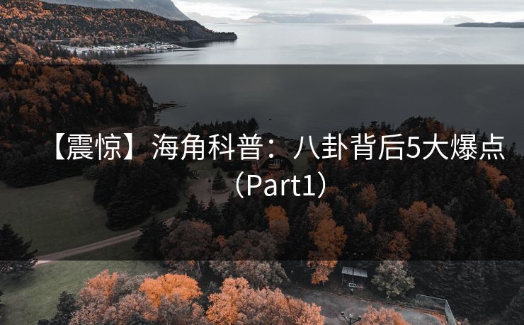 【震惊】海角科普：八卦背后5大爆点（Part1）