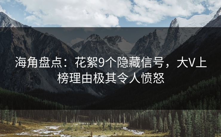 海角盘点：花絮9个隐藏信号，大V上榜理由极其令人愤怒