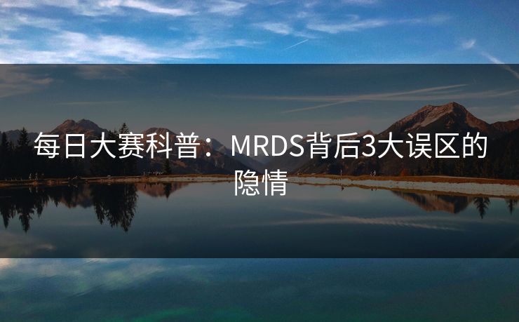 每日大赛科普：MRDS背后3大误区的隐情