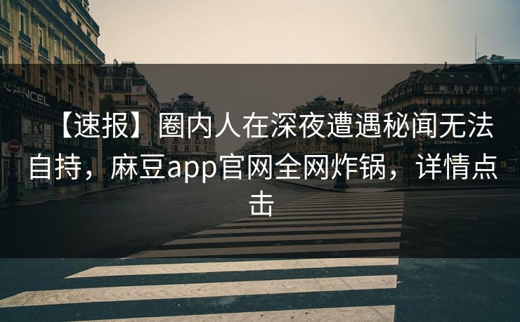 【速报】圈内人在深夜遭遇秘闻无法自持，麻豆app官网全网炸锅，详情点击