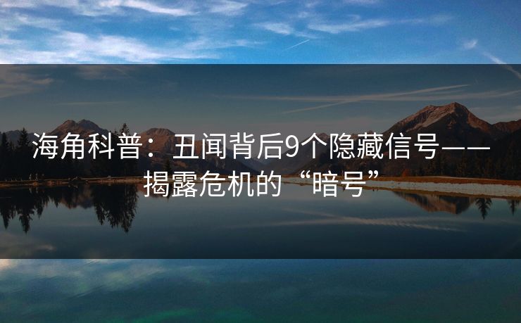海角科普：丑闻背后9个隐藏信号——揭露危机的“暗号”