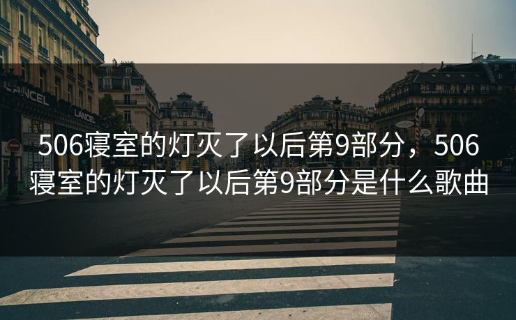 506寝室的灯灭了以后第9部分，506寝室的灯灭了以后第9部分是什么歌曲